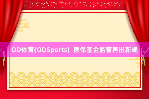 OD体育(ODSports)  医保基金监管再出新规