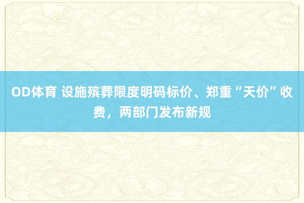 OD体育 设施殡葬限度明码标价、郑重“天价”收费，两部门发布新规