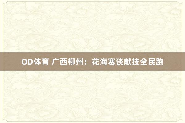 OD体育 广西柳州：花海赛谈献技全民跑