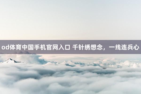 od体育中国手机官网入口 千针绣想念，一线连兵心