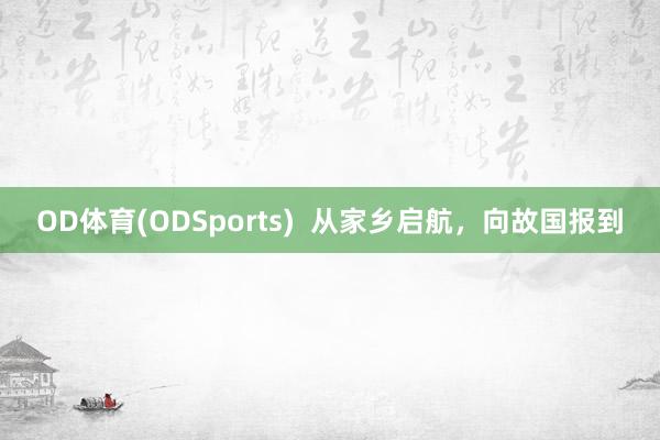 OD体育(ODSports)  从家乡启航，向故国报到