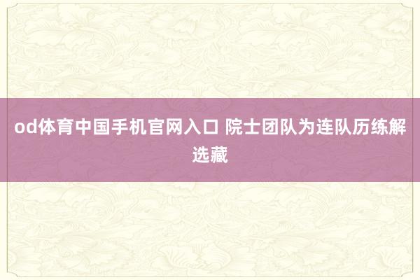 od体育中国手机官网入口 院士团队为连队历练解选藏