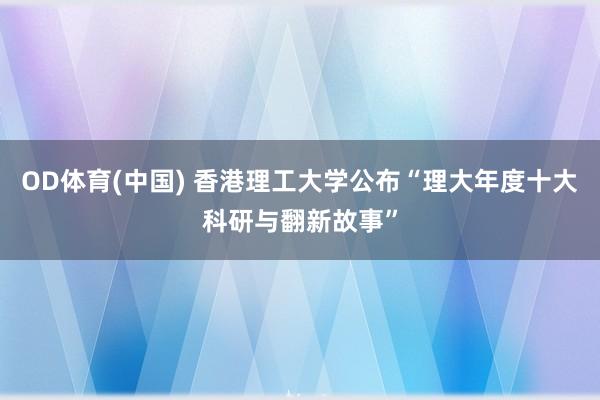OD体育(中国) 香港理工大学公布“理大年度十大科研与翻新故事”