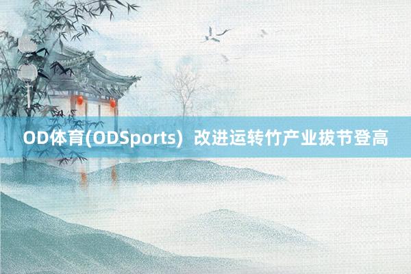 OD体育(ODSports)  改进运转竹产业拔节登高