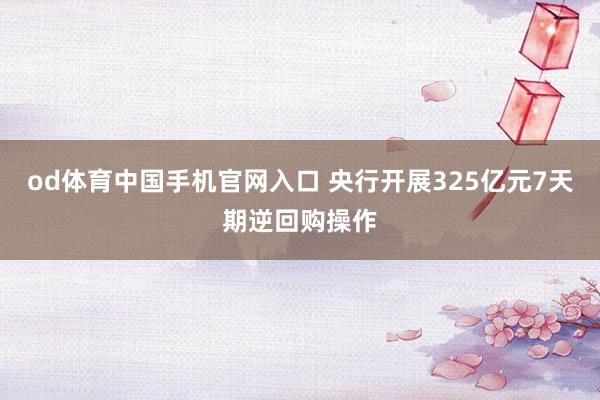 od体育中国手机官网入口 央行开展325亿元7天期逆回购操作