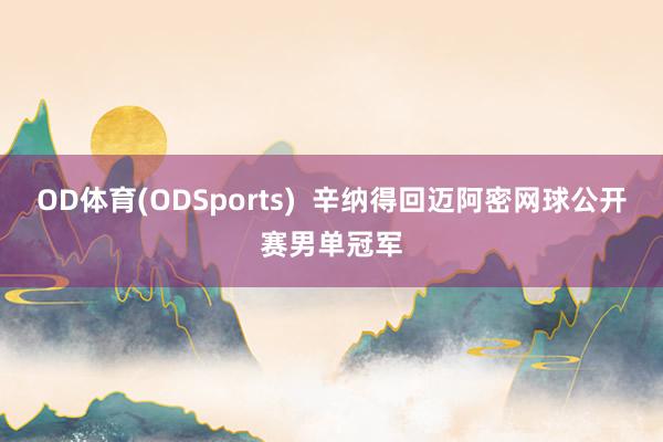 OD体育(ODSports)  辛纳得回迈阿密网球公开赛男单冠军