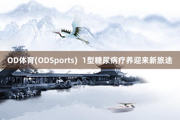 OD体育(ODSports)  1型糖尿病疗养迎来新旅途