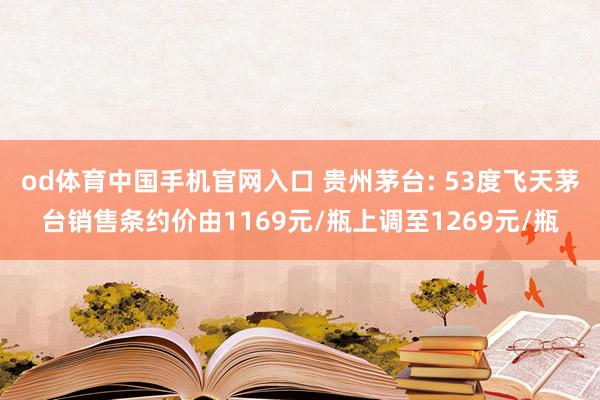 od体育中国手机官网入口 贵州茅台: 53度飞天茅台销售条约价由1169元/瓶上调至1269元/瓶
