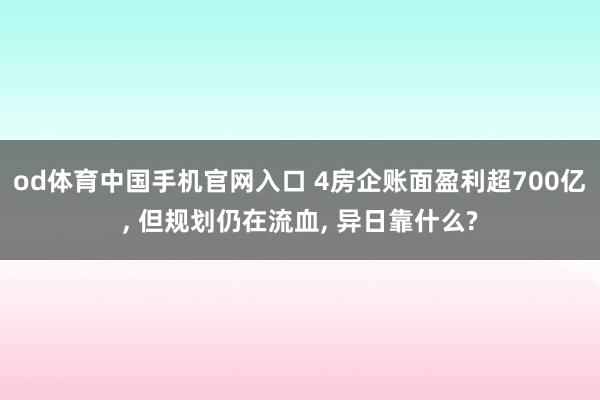od体育中国手机官网入口 4房企账面盈利超700亿， 但规划仍在流血， 异日靠什么?