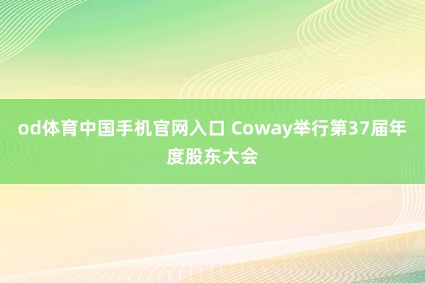 od体育中国手机官网入口 Coway举行第37届年度股东大会