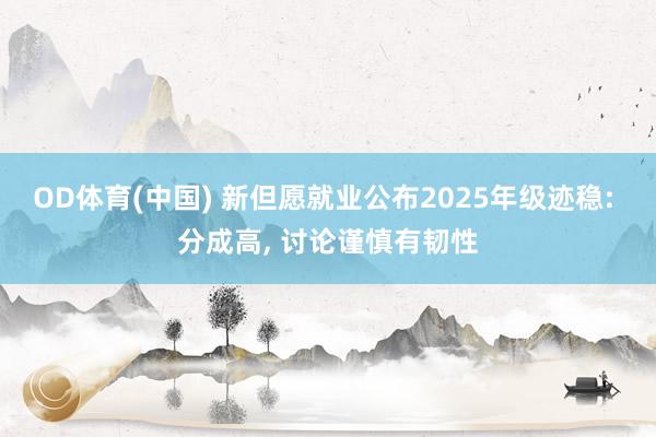 OD体育(中国) 新但愿就业公布2025年级迹稳: 分成高， 讨论谨慎有韧性