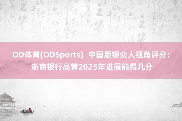 OD体育(ODSports)  中国版银众人视角评分: 浙商银行高管2025年进展能得几分