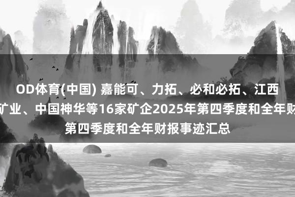 OD体育(中国) 嘉能可、力拓、必和必拓、江西铜业、紫金矿业、中国神华等16家矿企2025年第四季度和全年财报事迹汇总