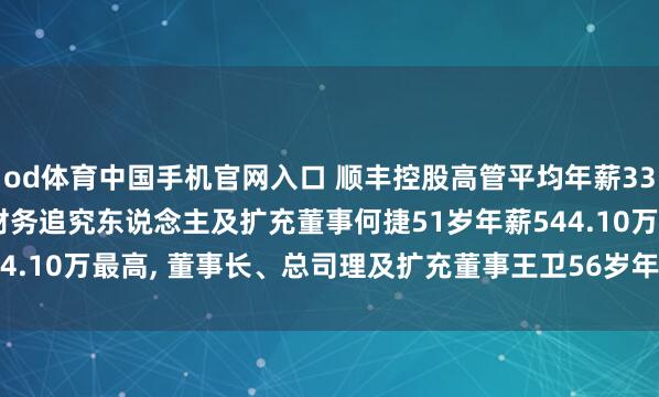 od体育中国手机官网入口 顺丰控股高管平均年薪339.80万: 副总司理、财务追究东说念主及扩充董事何捷51岁年薪544.10万最高， 董事长、总司理及扩充董事王卫56岁年薪193.50万最低