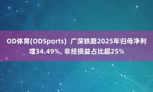 OD体育(ODSports)  广深铁路2025年归母净利增34.49%， 非经损益占比超25%