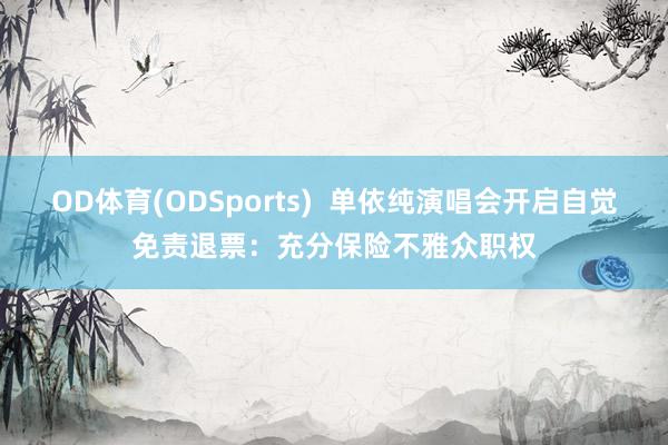 OD体育(ODSports)  单依纯演唱会开启自觉免责退票：充分保险不雅众职权