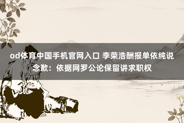 od体育中国手机官网入口 李荣浩酬报单依纯说念歉：依据网罗公论保留讲求职权