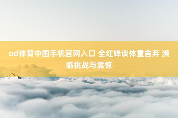 od体育中国手机官网入口 全红婵谈体重舍弃 濒临挑战与震惊