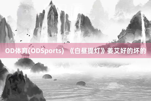 OD体育(ODSports)  《白昼提灯》姜艾好的坏的