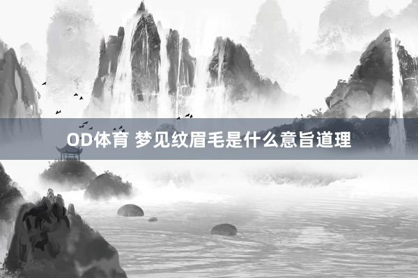 OD体育 梦见纹眉毛是什么意旨道理
