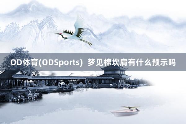 OD体育(ODSports)  梦见棉坎肩有什么预示吗
