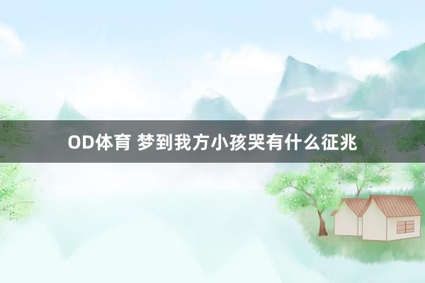 OD体育 梦到我方小孩哭有什么征兆