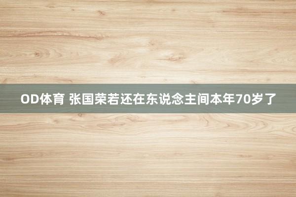 OD体育 张国荣若还在东说念主间本年70岁了