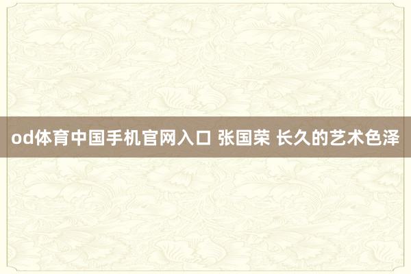 od体育中国手机官网入口 张国荣 长久的艺术色泽
