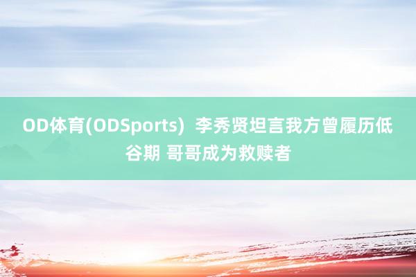 OD体育(ODSports)  李秀贤坦言我方曾履历低谷期 哥哥成为救赎者