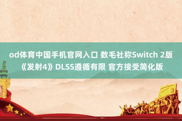 od体育中国手机官网入口 数毛社称Switch 2版《发射4》DLSS遵循有限 官方接受简化版