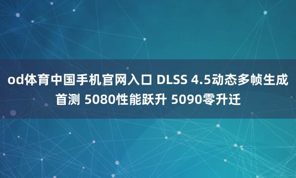 od体育中国手机官网入口 DLSS 4.5动态多帧生成首测 5080性能跃升 5090零升迁