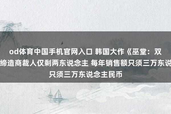 od体育中国手机官网入口 韩国大作《巫堂：双重之心》缔造商裁人仅剩两东说念主 每年销售额只须三万东说念主民币