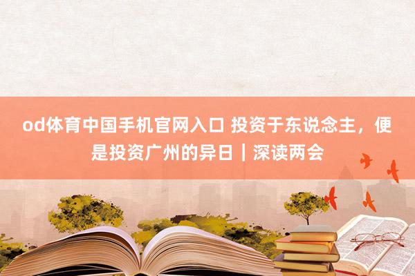 od体育中国手机官网入口 投资于东说念主，便是投资广州的异日｜深读两会