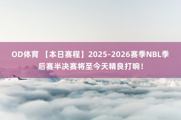 OD体育 【本日赛程】2025-2026赛季NBL季后赛半决赛将至今天精良打响！