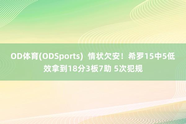 OD体育(ODSports)  情状欠安！希罗15中5低效拿到18分3板7助 5次犯规