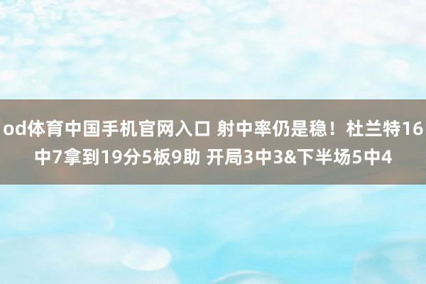 od体育中国手机官网入口 射中率仍是稳！杜兰特16中7拿到19分5板9助 开局3中3&下半场5中4
