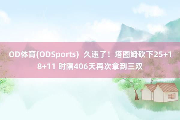 OD体育(ODSports)  久违了！塔图姆砍下25+18+11 时隔406天再次拿到三双