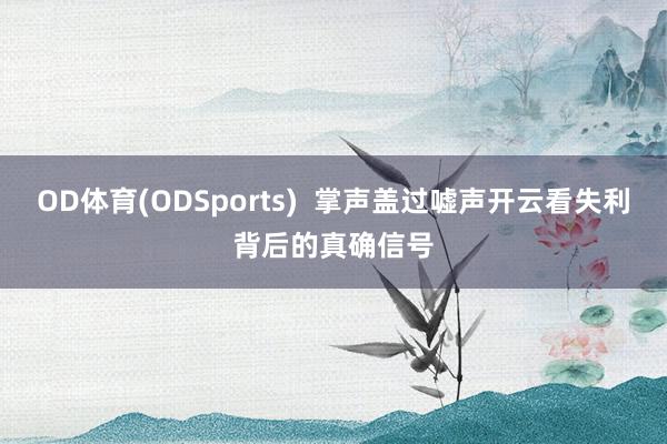 OD体育(ODSports)  掌声盖过嘘声开云看失利背后的真确信号