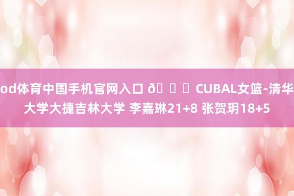 od体育中国手机官网入口 🏀CUBAL女篮-清华大学大捷吉林大学 李嘉琳21+8 张贺玥18+5