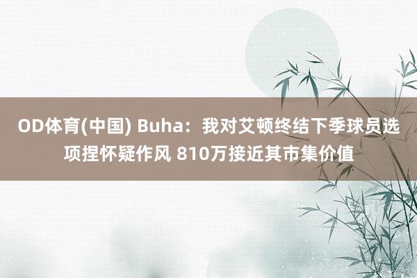 OD体育(中国) Buha：我对艾顿终结下季球员选项捏怀疑作风 810万接近其市集价值