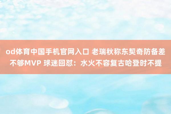 od体育中国手机官网入口 老瑞秋称东契奇防备差不够MVP 球迷回怼：水火不容复古哈登时不提