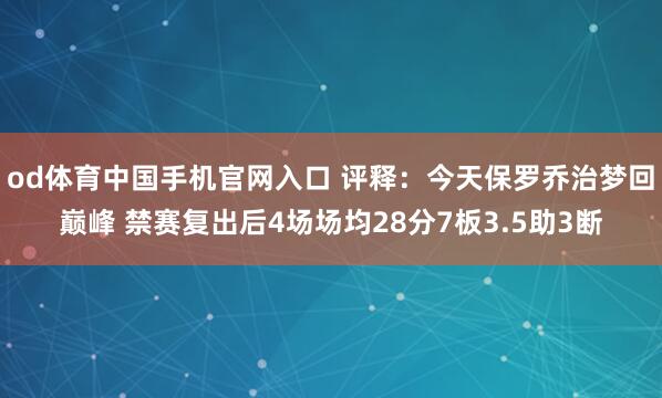 od体育中国手机官网入口 评释：今天保罗乔治梦回巅峰 禁赛复出后4场场均28分7板3.5助3断