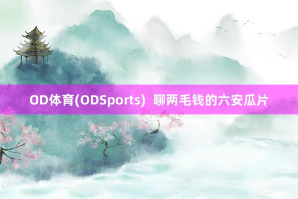 OD体育(ODSports)  聊两毛钱的六安瓜片
