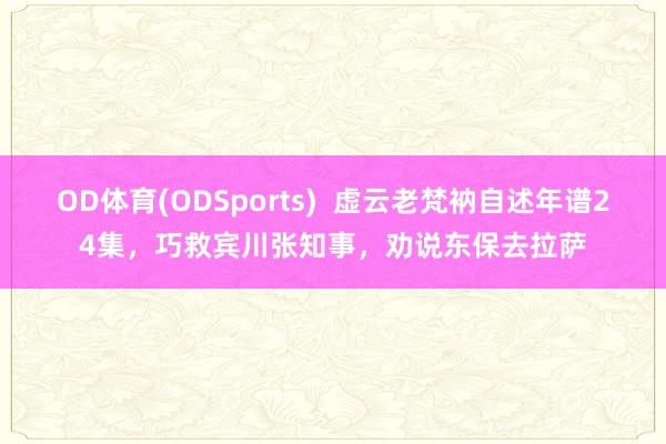 OD体育(ODSports)  虚云老梵衲自述年谱24集，巧救宾川张知事，劝说东保去拉萨