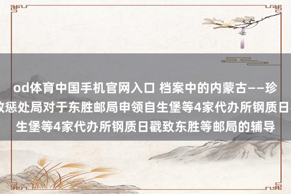od体育中国手机官网入口 档案中的内蒙古——珍品档案玩赏|甘宁青邮政惩处局对于东胜邮局申领自生堡等4家代办所钢质日戳致东胜等邮局的辅导