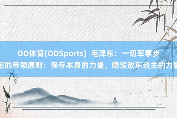 OD体育(ODSports)  毛泽东：一切军事步履的带领原则：保存本身的力量，隐没敌东谈主的力量