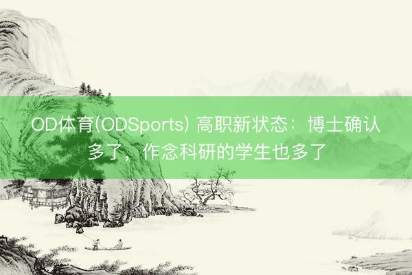 OD体育(ODSports) 高职新状态：博士确认多了，作念科研的学生也多了