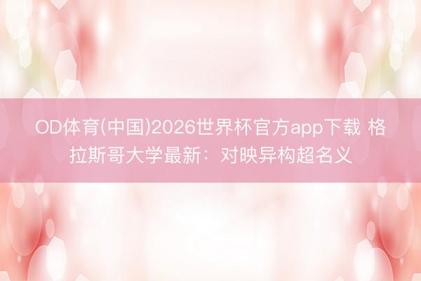 OD体育(中国)2026世界杯官方app下载 格拉斯哥大学最新：对映异构超名义