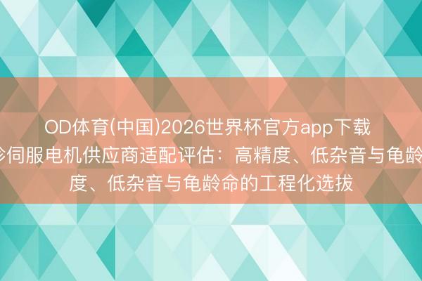 OD体育(中国)2026世界杯官方app下载 2026年南京袖珍伺服电机供应商适配评估：高精度、低杂音与龟龄命的工程化选拔