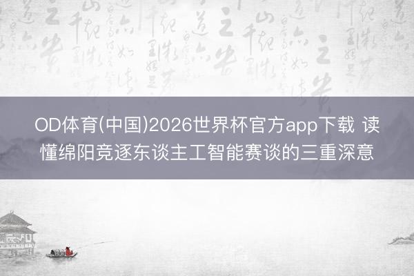 OD体育(中国)2026世界杯官方app下载 读懂绵阳竞逐东谈主工智能赛谈的三重深意
